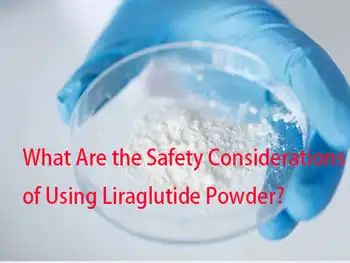 What Are the Safety Considerations of Using Liraglutide Powder?